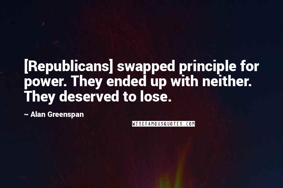 Alan Greenspan Quotes: [Republicans] swapped principle for power. They ended up with neither. They deserved to lose.