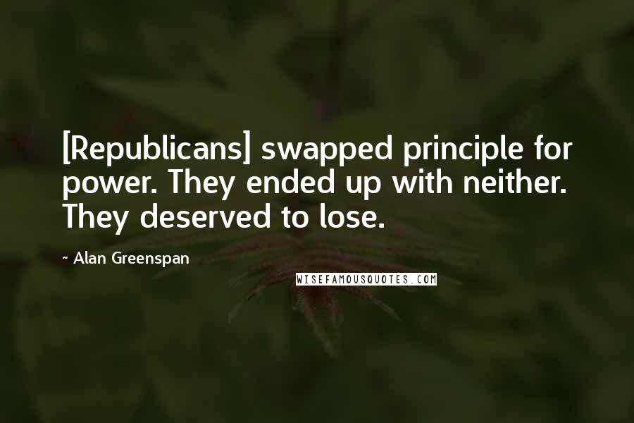 Alan Greenspan Quotes: [Republicans] swapped principle for power. They ended up with neither. They deserved to lose.
