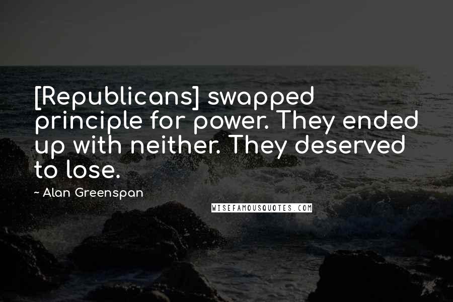 Alan Greenspan Quotes: [Republicans] swapped principle for power. They ended up with neither. They deserved to lose.