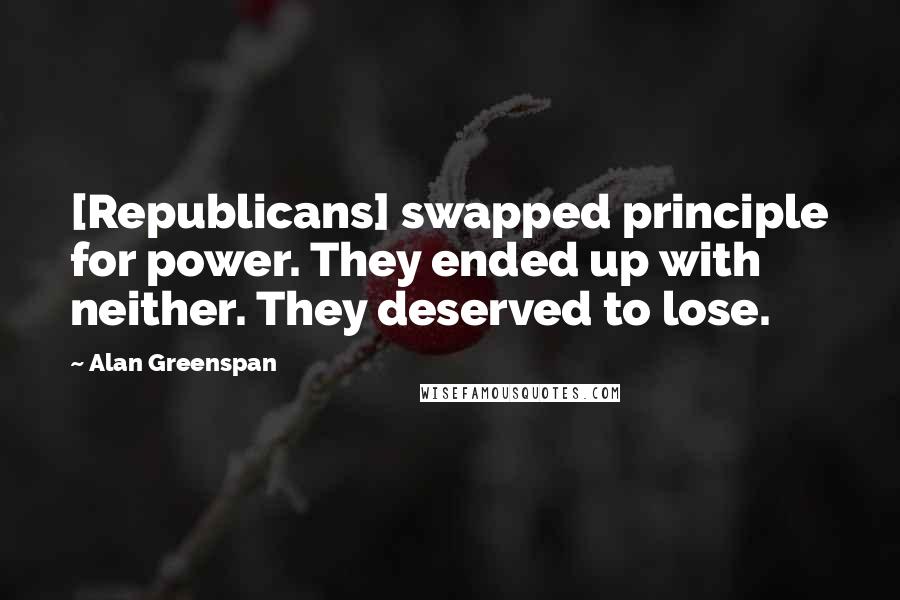 Alan Greenspan Quotes: [Republicans] swapped principle for power. They ended up with neither. They deserved to lose.