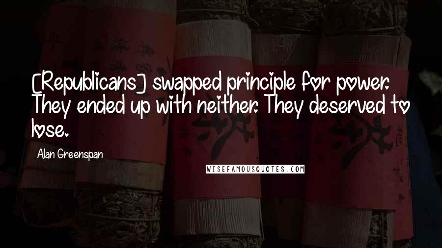 Alan Greenspan Quotes: [Republicans] swapped principle for power. They ended up with neither. They deserved to lose.