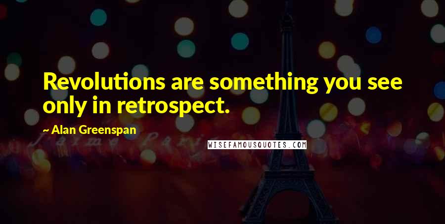 Alan Greenspan Quotes: Revolutions are something you see only in retrospect.