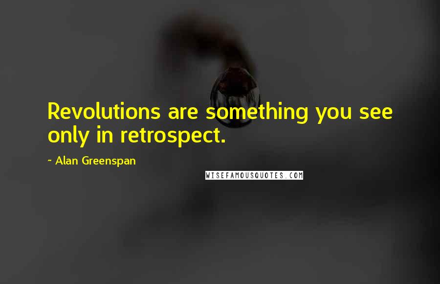 Alan Greenspan Quotes: Revolutions are something you see only in retrospect.