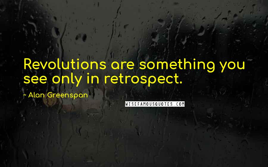 Alan Greenspan Quotes: Revolutions are something you see only in retrospect.