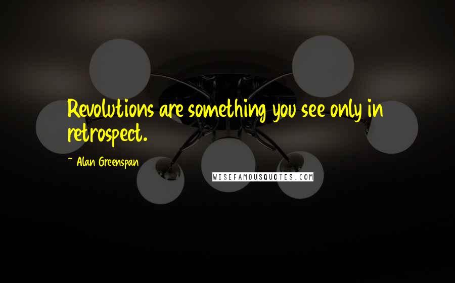 Alan Greenspan Quotes: Revolutions are something you see only in retrospect.