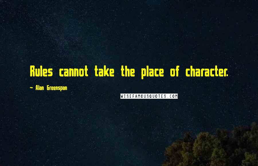 Alan Greenspan Quotes: Rules cannot take the place of character.