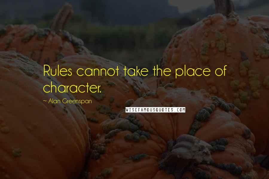 Alan Greenspan Quotes: Rules cannot take the place of character.