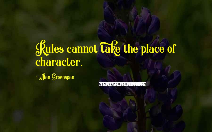 Alan Greenspan Quotes: Rules cannot take the place of character.