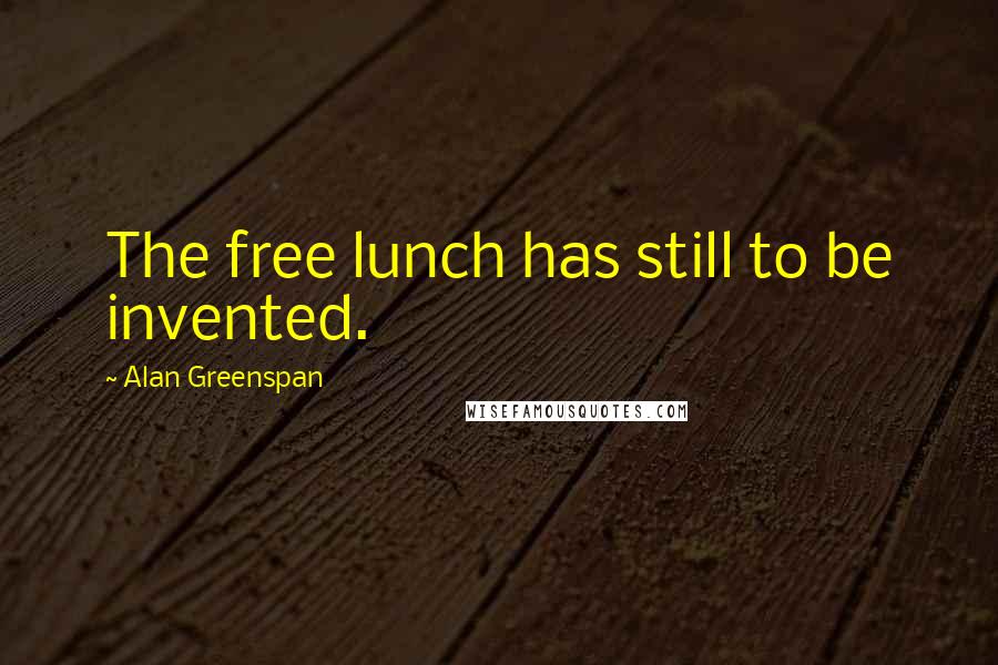 Alan Greenspan Quotes: The free lunch has still to be invented.