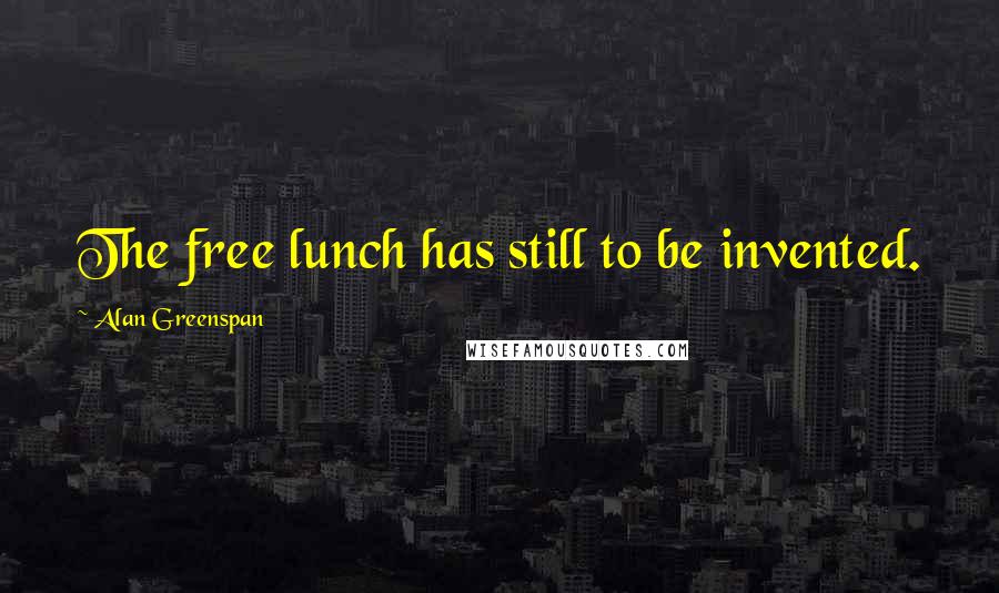 Alan Greenspan Quotes: The free lunch has still to be invented.