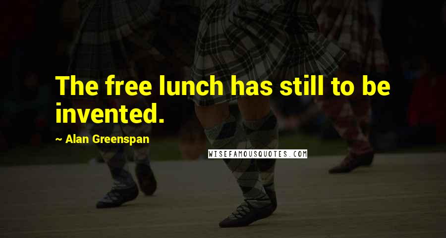 Alan Greenspan Quotes: The free lunch has still to be invented.