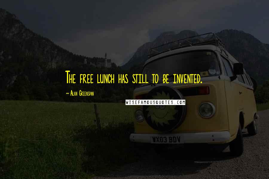 Alan Greenspan Quotes: The free lunch has still to be invented.