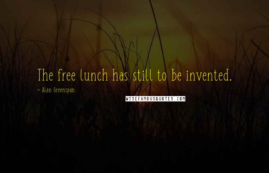 Alan Greenspan Quotes: The free lunch has still to be invented.