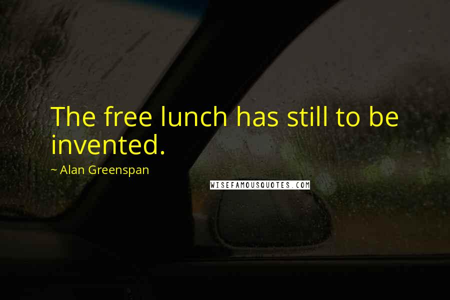 Alan Greenspan Quotes: The free lunch has still to be invented.