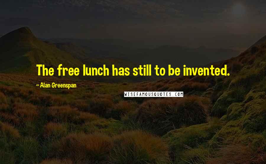 Alan Greenspan Quotes: The free lunch has still to be invented.