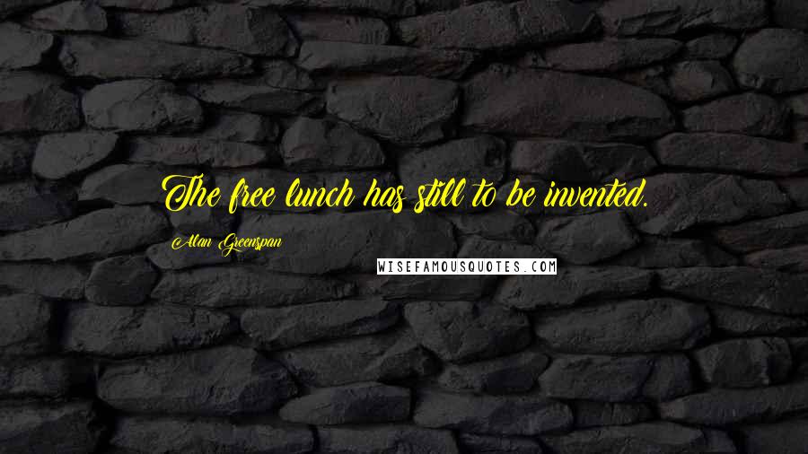 Alan Greenspan Quotes: The free lunch has still to be invented.