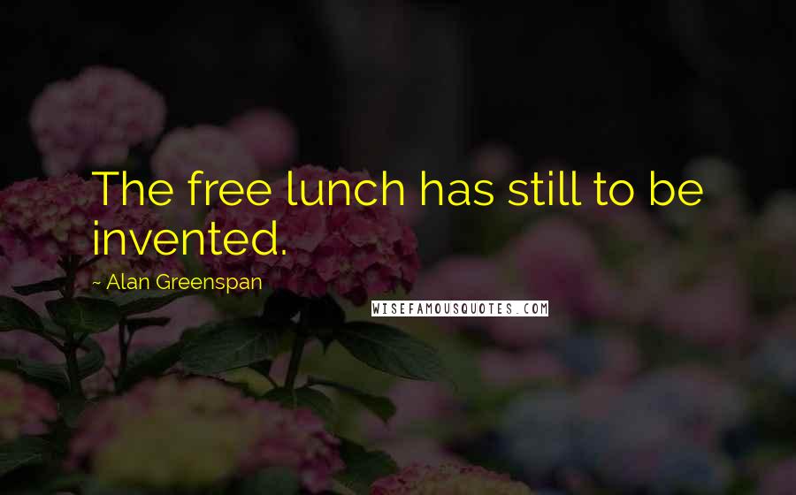 Alan Greenspan Quotes: The free lunch has still to be invented.