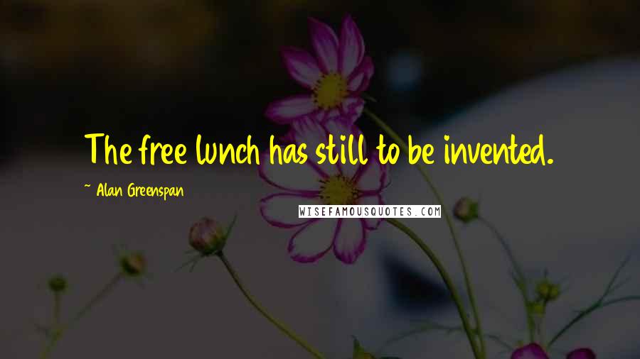 Alan Greenspan Quotes: The free lunch has still to be invented.