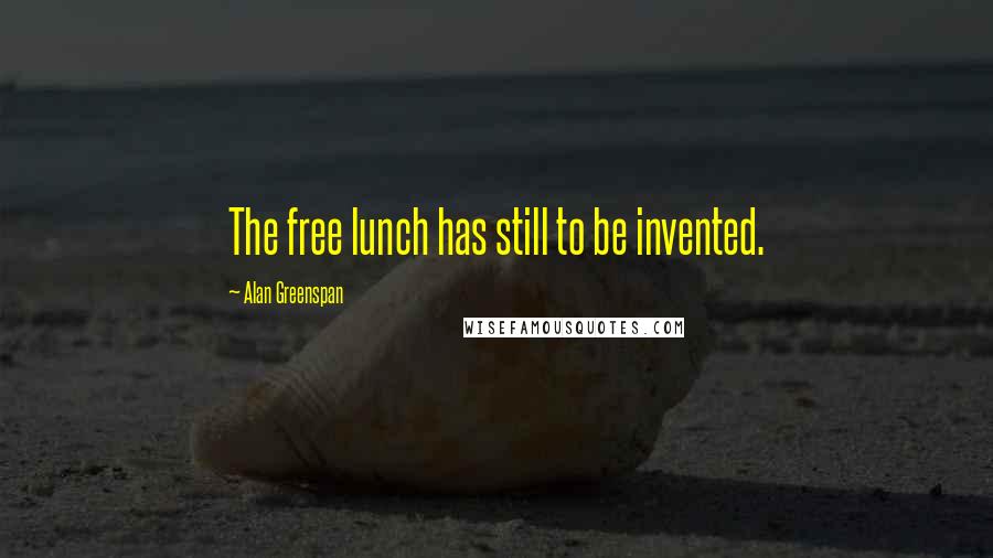 Alan Greenspan Quotes: The free lunch has still to be invented.