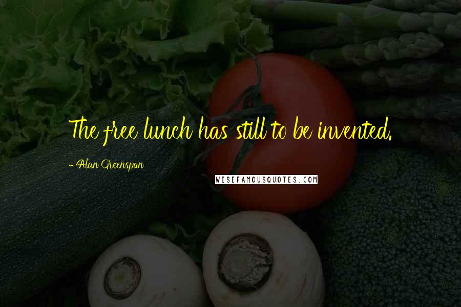 Alan Greenspan Quotes: The free lunch has still to be invented.