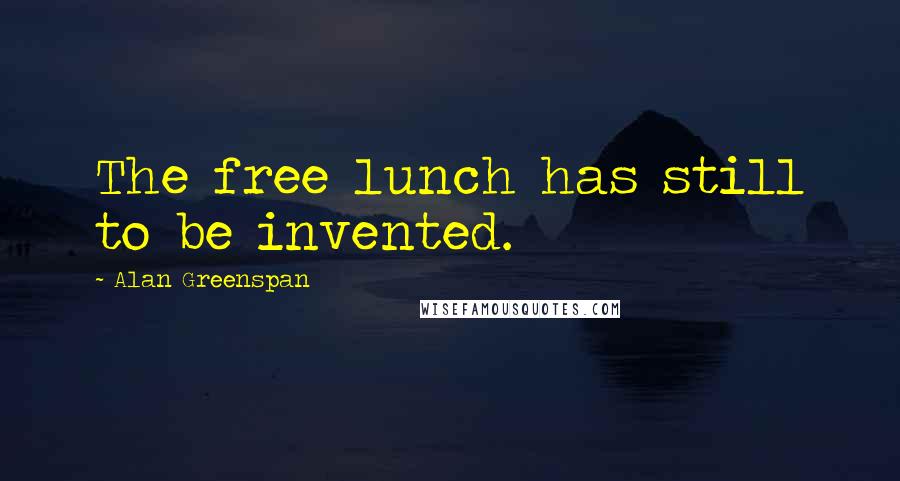 Alan Greenspan Quotes: The free lunch has still to be invented.