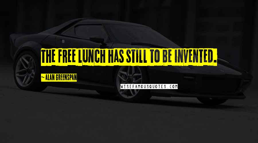 Alan Greenspan Quotes: The free lunch has still to be invented.