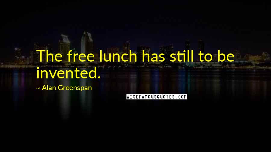 Alan Greenspan Quotes: The free lunch has still to be invented.