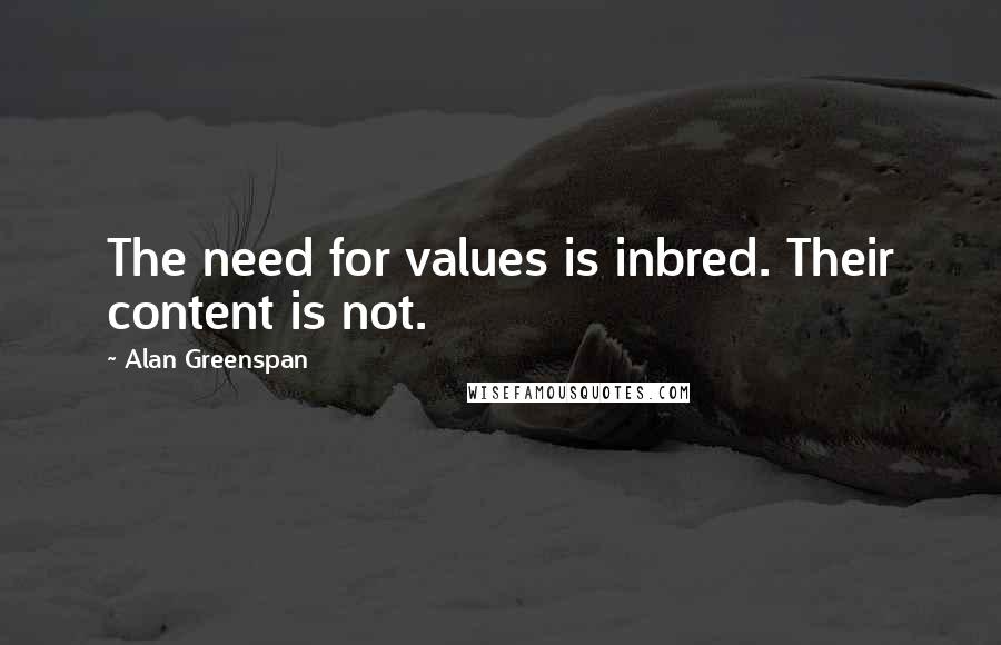 Alan Greenspan Quotes: The need for values is inbred. Their content is not.