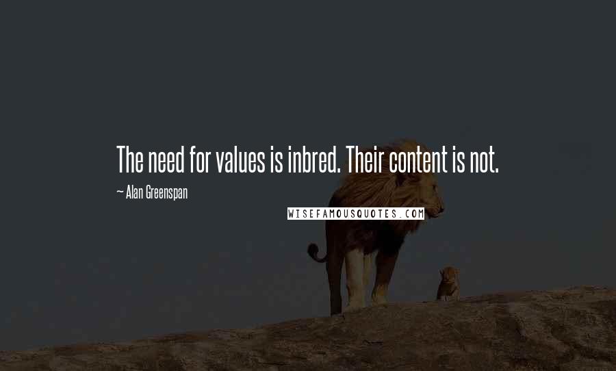 Alan Greenspan Quotes: The need for values is inbred. Their content is not.