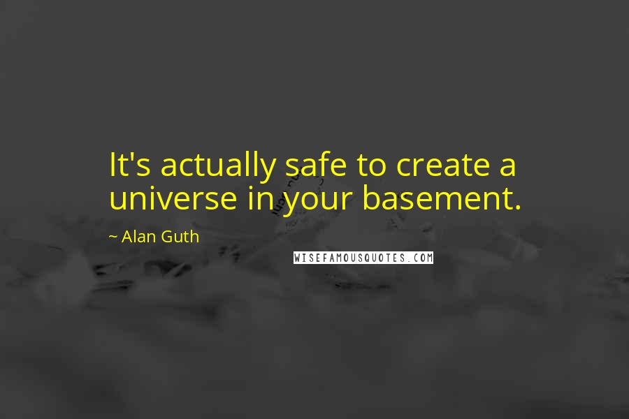 Alan Guth Quotes: It's actually safe to create a universe in your basement.