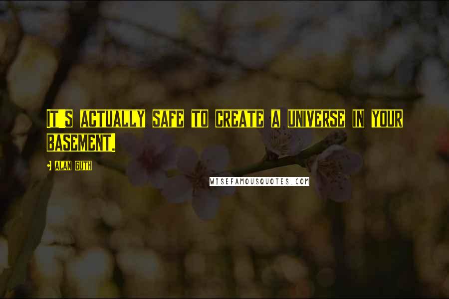 Alan Guth Quotes: It's actually safe to create a universe in your basement.