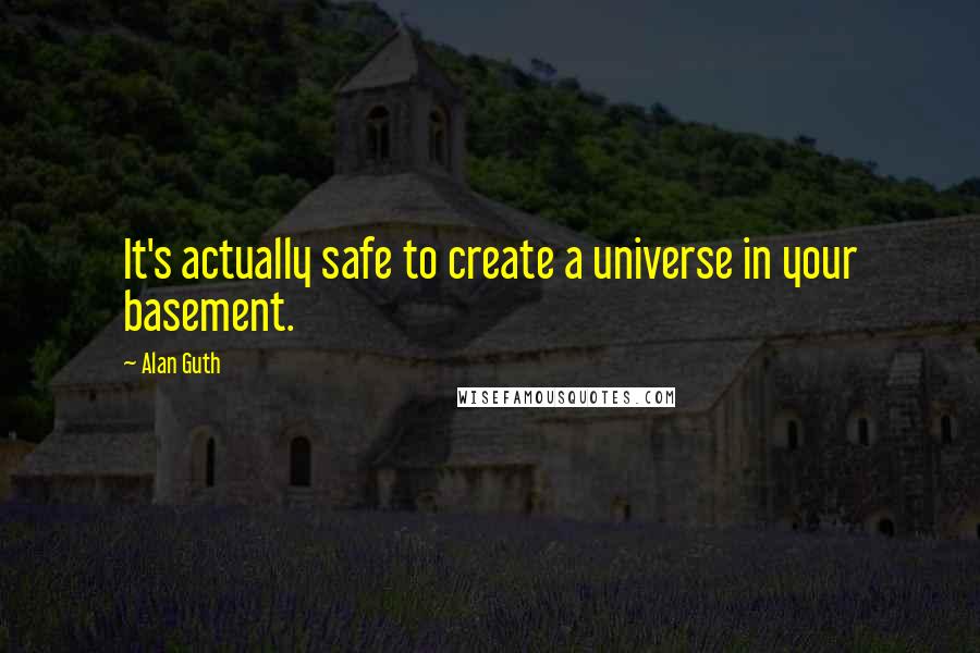 Alan Guth Quotes: It's actually safe to create a universe in your basement.