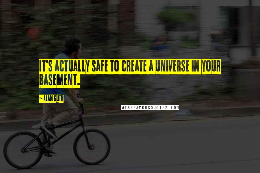 Alan Guth Quotes: It's actually safe to create a universe in your basement.