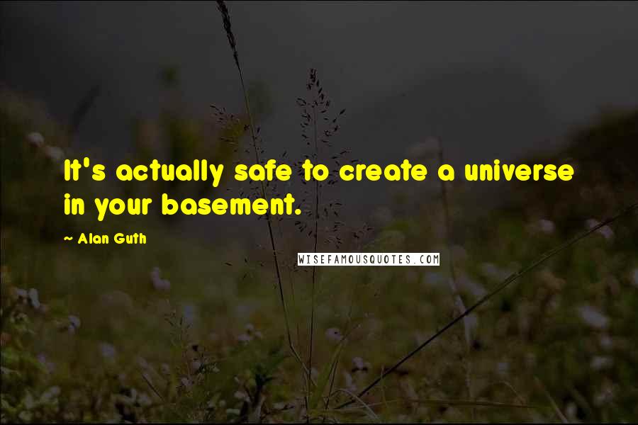 Alan Guth Quotes: It's actually safe to create a universe in your basement.