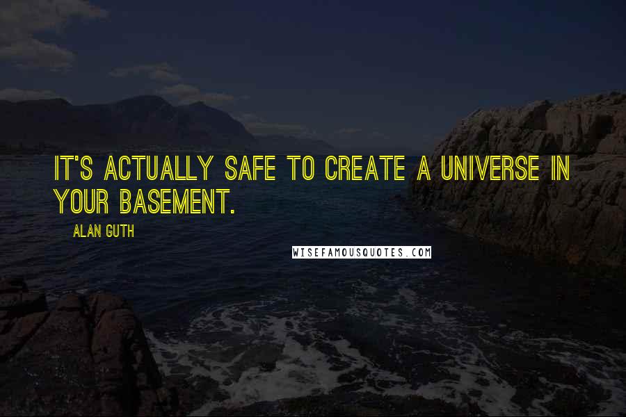 Alan Guth Quotes: It's actually safe to create a universe in your basement.