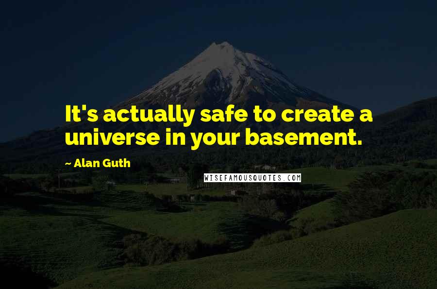 Alan Guth Quotes: It's actually safe to create a universe in your basement.