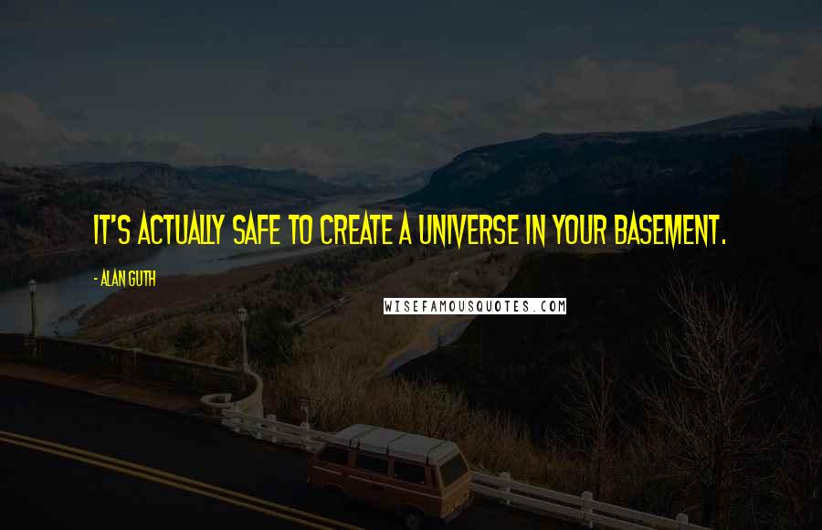 Alan Guth Quotes: It's actually safe to create a universe in your basement.