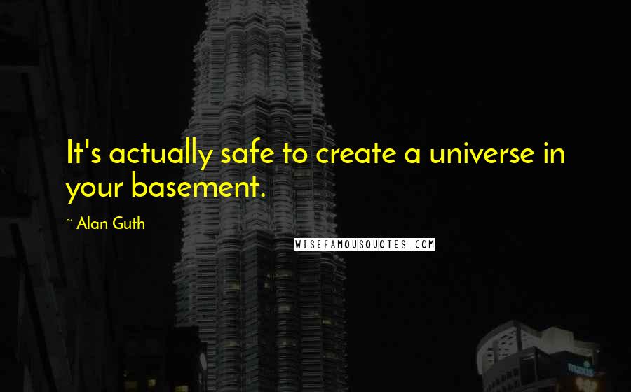 Alan Guth Quotes: It's actually safe to create a universe in your basement.