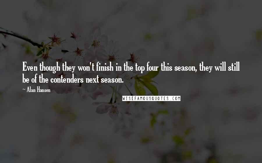 Alan Hansen Quotes: Even though they won't finish in the top four this season, they will still be of the contenders next season.