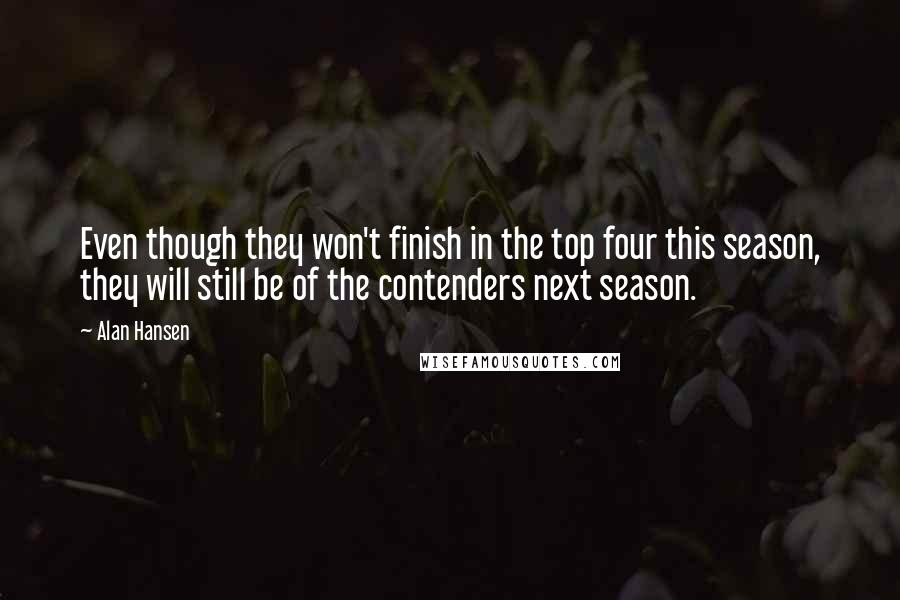 Alan Hansen Quotes: Even though they won't finish in the top four this season, they will still be of the contenders next season.