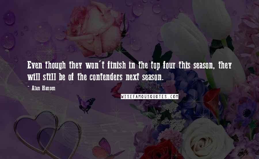 Alan Hansen Quotes: Even though they won't finish in the top four this season, they will still be of the contenders next season.