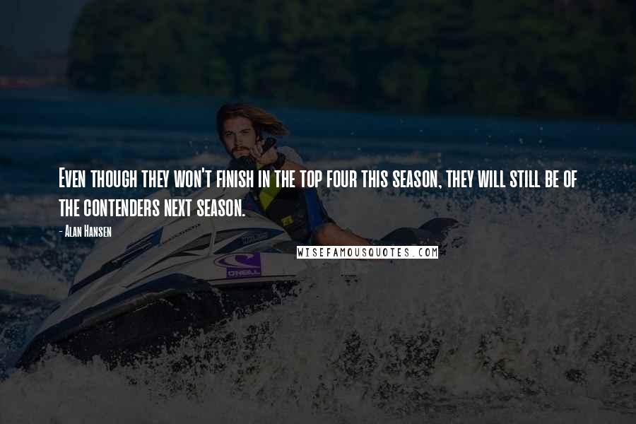 Alan Hansen Quotes: Even though they won't finish in the top four this season, they will still be of the contenders next season.