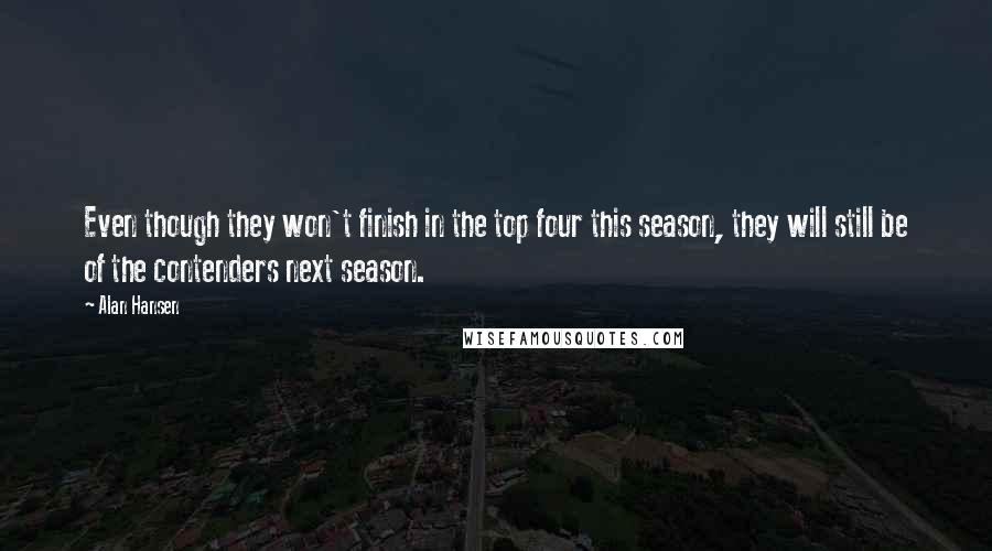 Alan Hansen Quotes: Even though they won't finish in the top four this season, they will still be of the contenders next season.