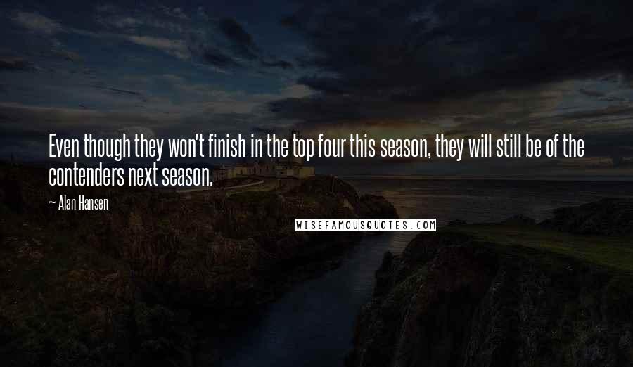 Alan Hansen Quotes: Even though they won't finish in the top four this season, they will still be of the contenders next season.