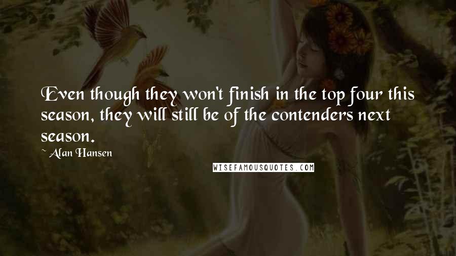 Alan Hansen Quotes: Even though they won't finish in the top four this season, they will still be of the contenders next season.