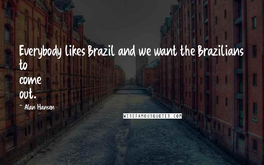 Alan Hansen Quotes: Everybody likes Brazil and we want the Brazilians to come out.