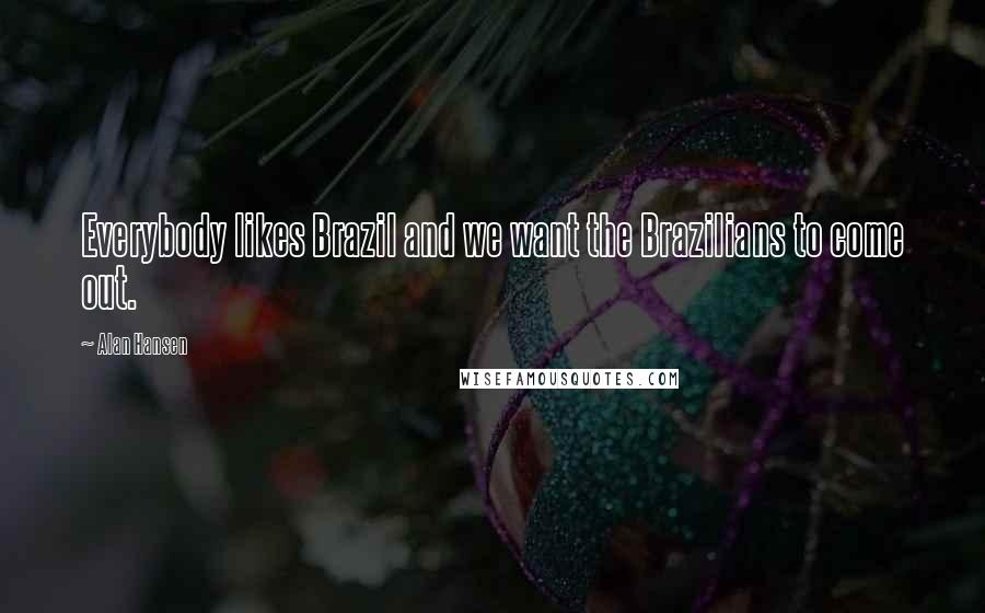 Alan Hansen Quotes: Everybody likes Brazil and we want the Brazilians to come out.