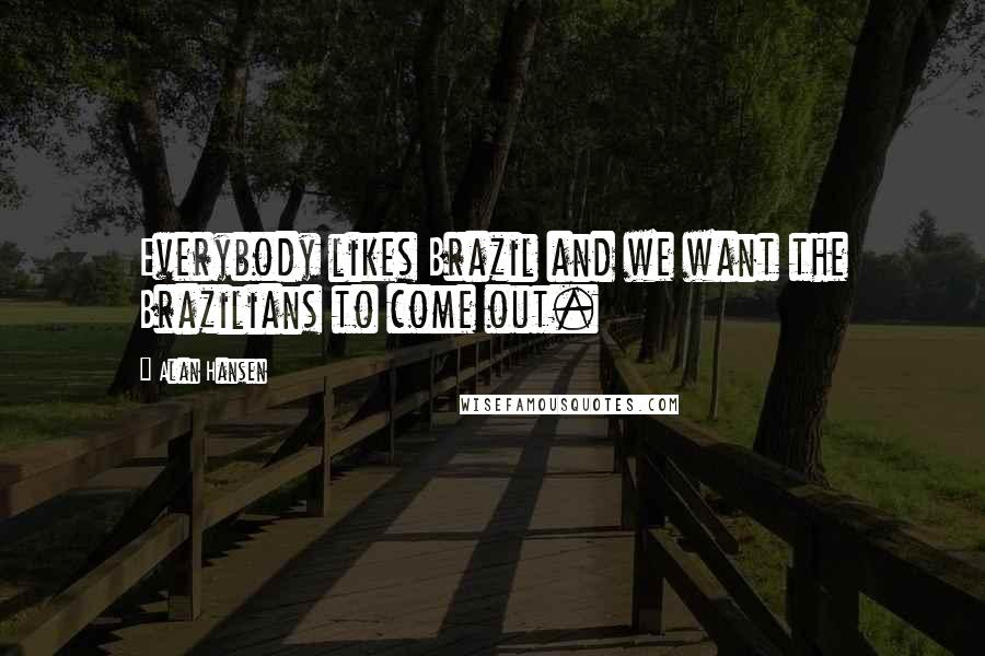 Alan Hansen Quotes: Everybody likes Brazil and we want the Brazilians to come out.