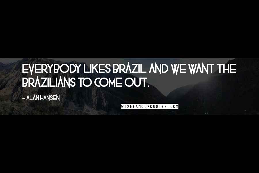 Alan Hansen Quotes: Everybody likes Brazil and we want the Brazilians to come out.