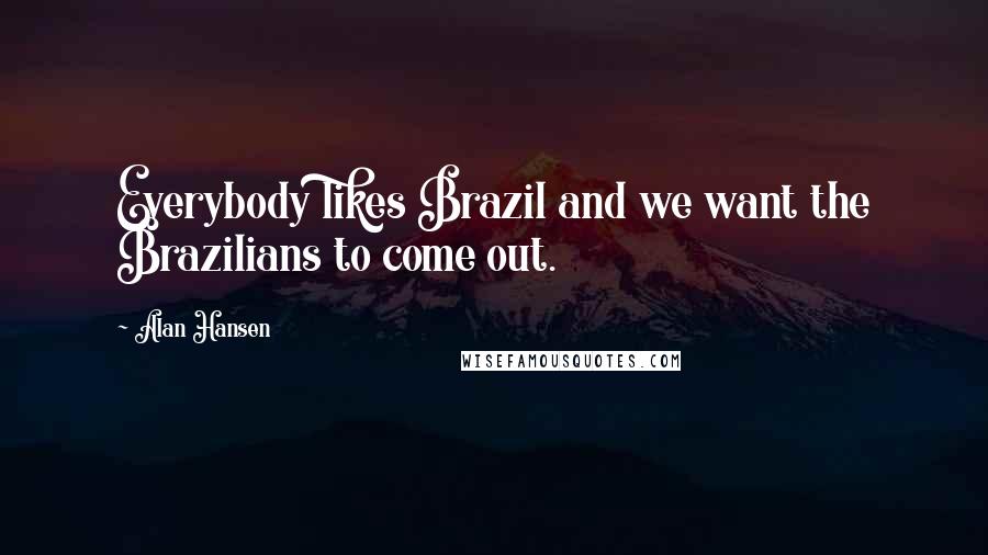 Alan Hansen Quotes: Everybody likes Brazil and we want the Brazilians to come out.